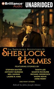 The Improbable Adventures of Sherlock Holmes | Stephen Baxter, Amy Myers, Anne Perry, Anthony Burgess, Barbara Hambly, Barbara Roden, Bradley H. Sinor, Chris Roberson, Christopher Roden, Darrell Schweitzer, Dominic Green, Edward D. Hoch, Geoffrey A. Landis, H. Paul Jeffers, John Joseph Adams, Laurie R. King, Mark Valentine, Mary Robinette Kowal, Michael Moorcock, Naomi Novik, Neil Gaiman, Peter Berresford Ellis, Rob Rogers, Robert J. Sawyer, Sharyn McCrumb, Stephen King, Tanith Lee, Tim Lebbon, Tony Pi, Vonda N. McIntyre