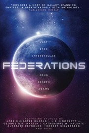 Federations | Alastair Reynolds, Catherynne M. Valente, George R. R. Martin, Harry Turtledove, John Joseph Adams, L. E. Modesitt, Jr., Lois McMaster Bujold, Robert J. Sawyer, Robert Silverberg